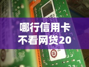 哪行信用卡不看网贷2025年应急攻略速领！挑选5个借款平台不看借钱记录