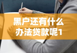 黑户还有什么办法贷款呢10月借钱指南！本篇为您全面分说！