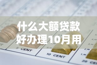 什么大额贷款好办理10月用钱不愁！今日整理五个靠谱能下款的网贷口子