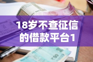 18岁不查征信的借款平台10月速借高招！归档5个18岁贷款不查征信的口子