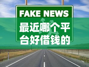 最近哪个平台好借钱的解读这5个！本篇为您深度汇集！