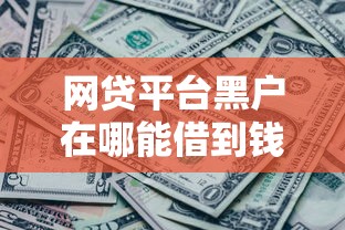 网贷平台黑户在哪能借到钱2025年重要发现!详解5个网贷口子黑户借钱地方有