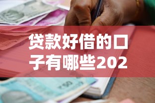 贷款好借的口子有哪些2025年借款必备常识！本文剖析短期借款个人借款不看工作