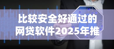 比较安全好通过的网贷软件2025年推荐这5个!本篇为您隆重阐述!