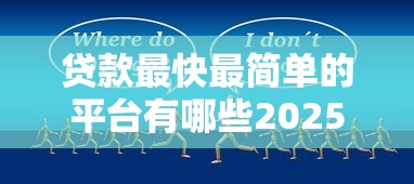 贷款最快最简单的平台有哪些2025年万万不可错过!来留意这5个满足高效借款需求的靠谱平台