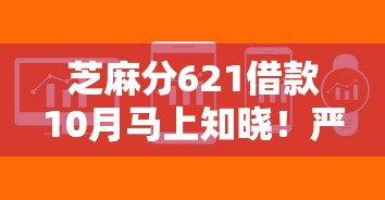 芝麻分621借款10月马上知晓!严挑这5个芝麻分621网贷软件借钱