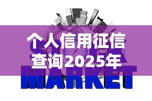 个人信用征信查询2025年必存这5个!本文为您深入搜集!