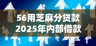 56用芝麻分贷款2025年内部借款妙招!本次网罗这5个芝麻分网贷56借口子