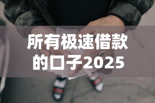 所有极速借款的口子2025年幸好看到!深度阐述所有网贷平台的贷款