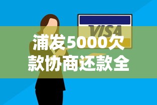 浦发5000欠款协商还款全攻略