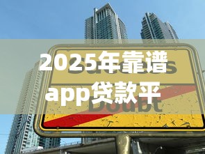2025年靠谱app贷款平台10月赶紧加入吧！深度解析五个借款口子靠谱软件2025年用