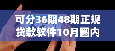 可分36期48期正规贷款软件10月圈内热聊!专业精选这5个正规网贷口子可分36期借钱