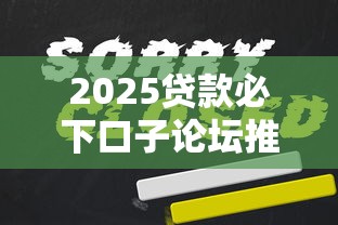 2025贷款必下口子论坛推荐