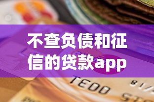 不查负债和征信的贷款app2025年赶紧存好方法!品评5个不查征信的网贷平台借钱