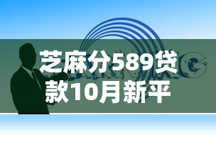 芝麻分589贷款10月新平台攻略!阐释这五个安全容易贷款的平台排名