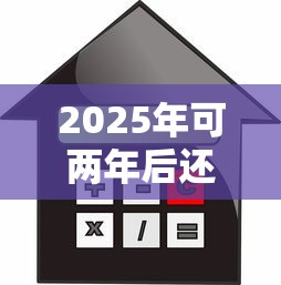 2025年可两年后还利息借款APP推荐