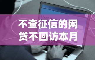 不查征信的网贷不回访本月用户推选!顺便汇总5个借钱平台不查征信也不回访