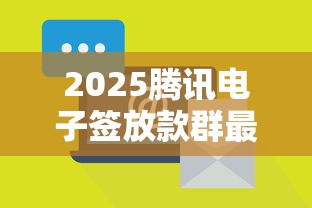 2025腾讯电子签放款群最新指南