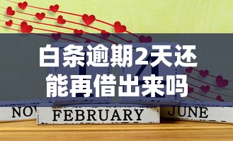 白条逾期2天还能再借出来吗