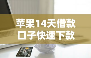 苹果14天借款口子快速下款攻略