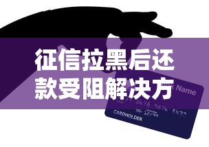 征信拉黑后还款受阻解决方法