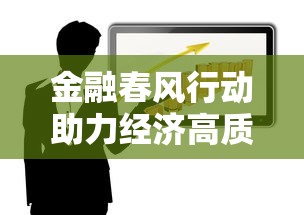 金融春风行动助力经济高质量发展
