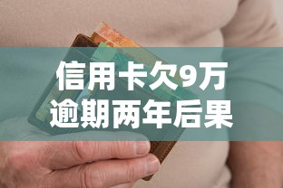 信用卡欠9万逾期两年后果及应对方案