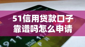 51信用贷款口子靠谱吗怎么申请
