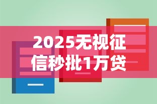 2025无视征信秒批1万贷款攻略