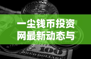 一尘钱币投资网最新动态与欢迎指南