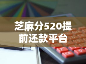 芝麻分520提前还款平台推荐