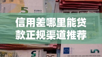 信用差哪里能贷款正规渠道推荐