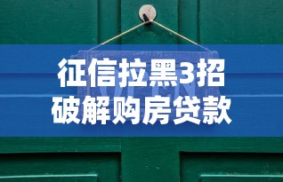 征信拉黑3招破解购房贷款困局