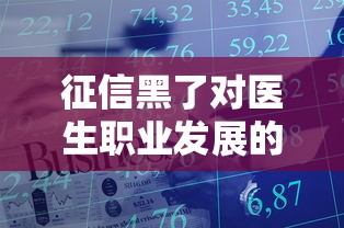 征信黑了对医生职业发展的影响 征信黑了对医生职业发展的影响