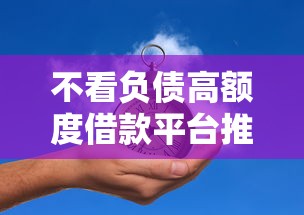 不看负债高额度借款平台推荐