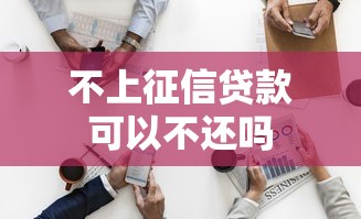 不上征信贷款可以不还吗