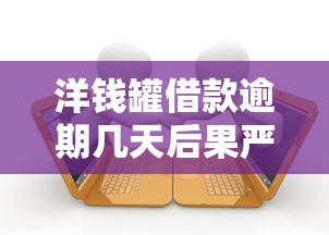 洋钱罐借款逾期几天后果严重吗