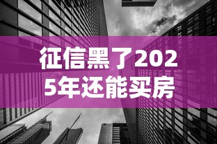 征信黑了2025年还能买房吗