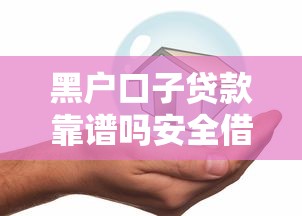 黑户口子贷款靠谱吗安全借贷指南
