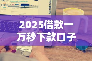 2025借款一万秒下款口子推荐