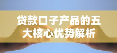 贷款口子产品的五大核心优势解析