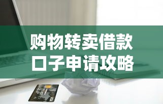 购物转卖借款口子申请攻略