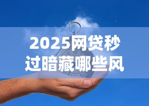 2025网贷秒过暗藏哪些风险