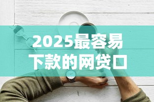 2025最容易下款的网贷口子