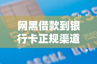 网黑借款到银行卡正规渠道推荐