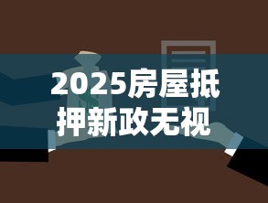 2025房屋抵押新政无视征信 2025房屋抵押新政无视征信