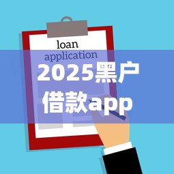 2025黑户借款app下款新口子 2025黑户借款app下款新口子