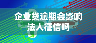 企业贷逾期会影响法人征信吗 企业贷逾期会影响法人征信吗