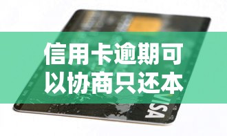 信用卡逾期可以协商只还本金吗
