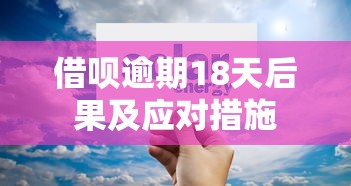 借呗逾期18天后果及应对措施